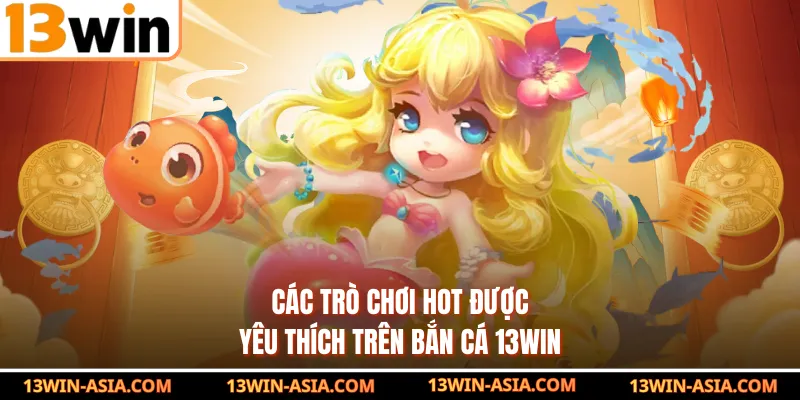 Các trò chơi hot được yêu thích trên bắn cá 13Win
